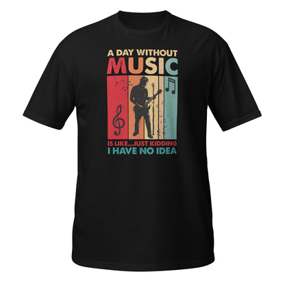 A Day Without Music Is Like... Just Kidding I Have No Idea Shirt