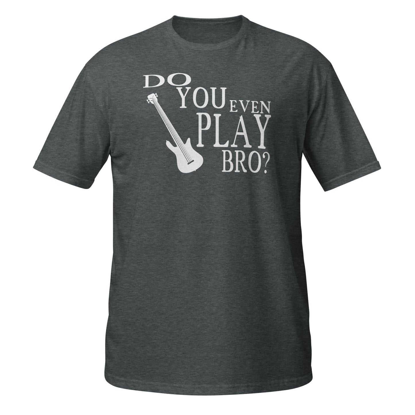 Do You Even Play Bro - Bass Guitar Shirt