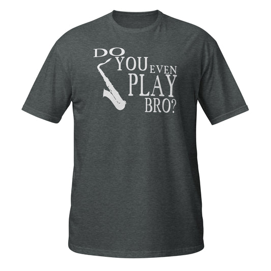 Do You Even Play, Bro - Saxophone Shirt