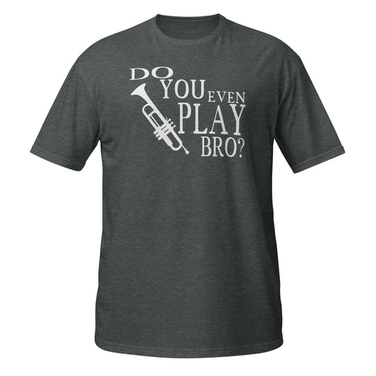 Do You Even Play Bro - Trumpet Shirt