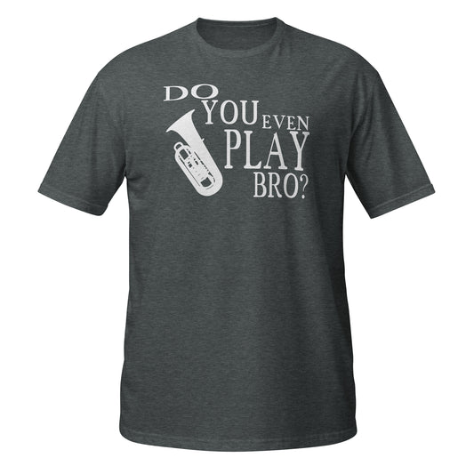 Do You Even Play Bro - Tuba Shirt