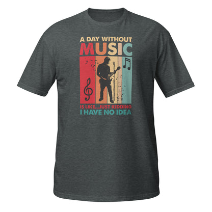 A Day Without Music Is Like... Just Kidding I Have No Idea Shirt