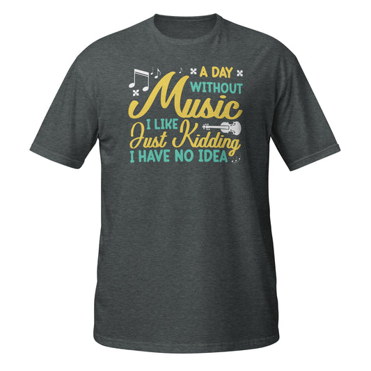 A Day Without Music... I like... Just Kidding I Have No Idea Shirt