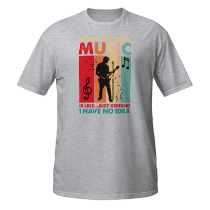 A Day Without Music Is Like... Just Kidding I Have No Idea Shirt