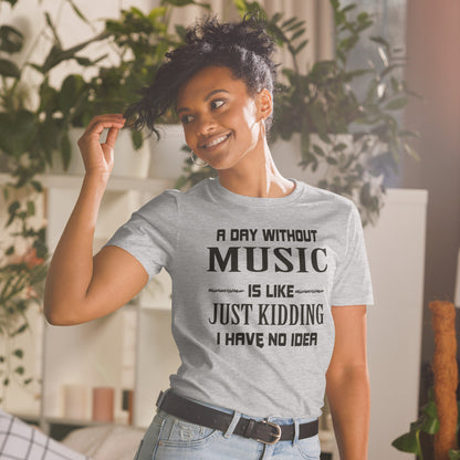 A Day Without Music Is Like, Just Kidding I Have No Idea T-Shirt