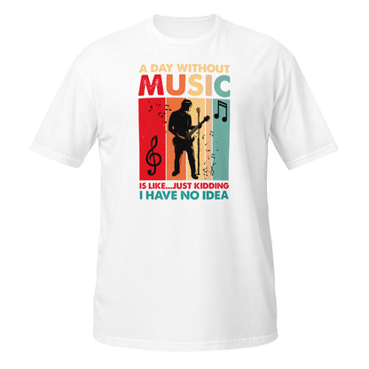 A Day Without Music Is Like... Just Kidding I Have No Idea Shirt